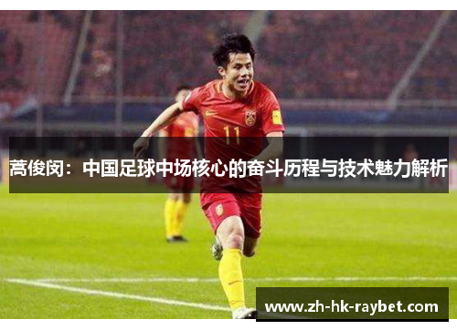 蒿俊闵：中国足球中场核心的奋斗历程与技术魅力解析