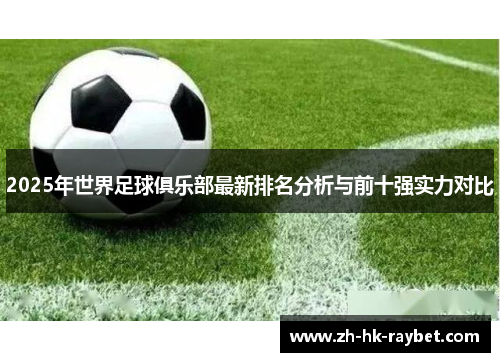 2025年世界足球俱乐部最新排名分析与前十强实力对比