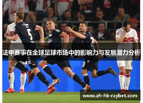 法甲赛事在全球足球市场中的影响力与发展潜力分析