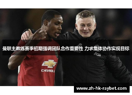 曼联主教练赛季初期强调团队合作重要性 力求集体协作实现目标