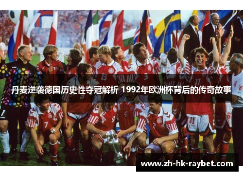 丹麦逆袭德国历史性夺冠解析 1992年欧洲杯背后的传奇故事