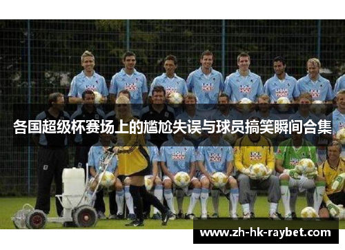各国超级杯赛场上的尴尬失误与球员搞笑瞬间合集