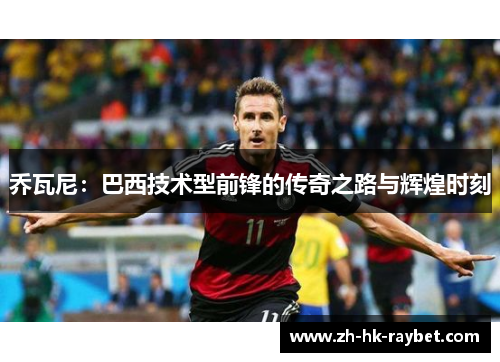 乔瓦尼：巴西技术型前锋的传奇之路与辉煌时刻