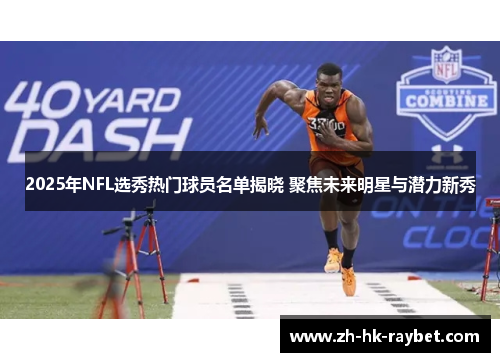 2025年NFL选秀热门球员名单揭晓 聚焦未来明星与潜力新秀