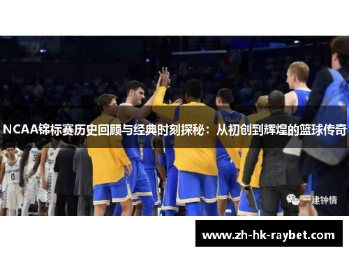 NCAA锦标赛历史回顾与经典时刻探秘：从初创到辉煌的篮球传奇