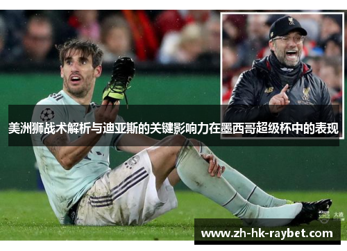 美洲狮战术解析与迪亚斯的关键影响力在墨西哥超级杯中的表现