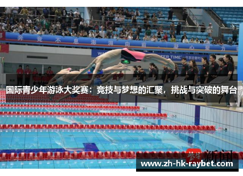 国际青少年游泳大奖赛：竞技与梦想的汇聚，挑战与突破的舞台