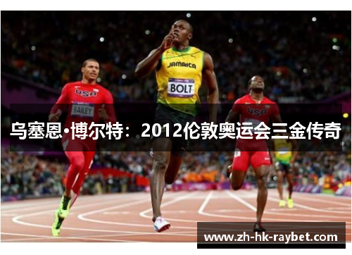 乌塞恩·博尔特：2012伦敦奥运会三金传奇