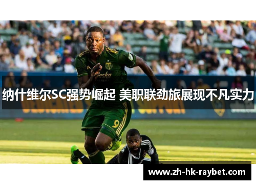 纳什维尔SC强势崛起 美职联劲旅展现不凡实力