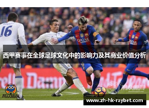 西甲赛事在全球足球文化中的影响力及其商业价值分析