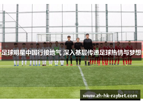 足球明星中国行接地气 深入基层传递足球热情与梦想