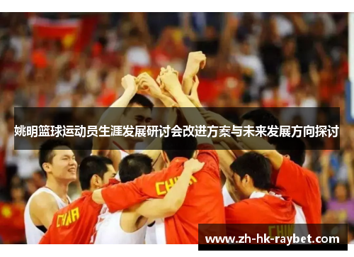 姚明篮球运动员生涯发展研讨会改进方案与未来发展方向探讨
