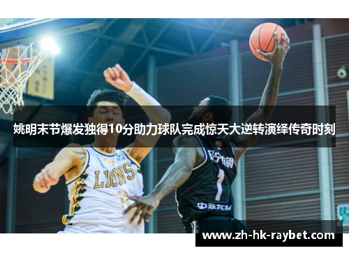 姚明末节爆发独得10分助力球队完成惊天大逆转演绎传奇时刻