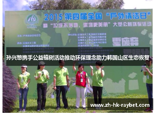 孙兴慜携手公益植树活动推动环保理念助力韩国山区生态恢复
