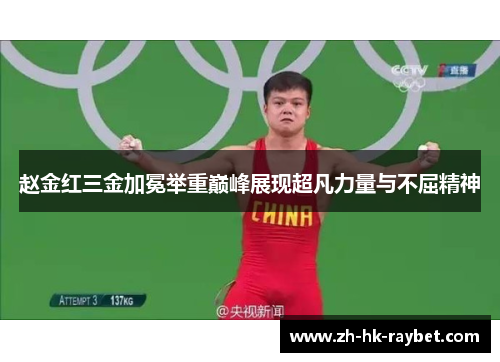 赵金红三金加冕举重巅峰展现超凡力量与不屈精神