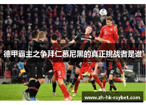 德甲霸主之争拜仁慕尼黑的真正挑战者是谁