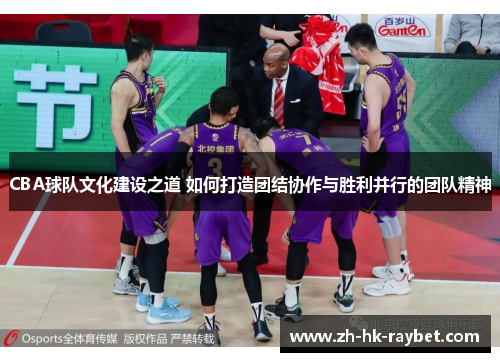 CBA球队文化建设之道 如何打造团结协作与胜利并行的团队精神