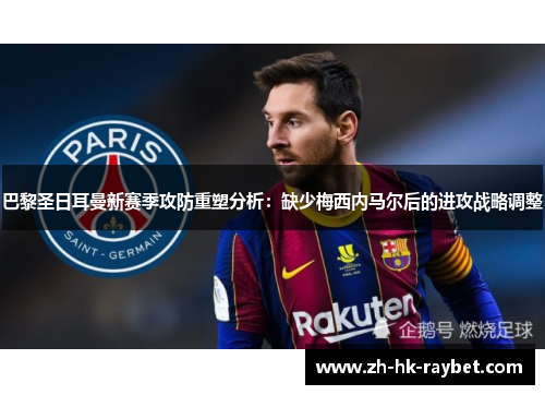 巴黎圣日耳曼新赛季攻防重塑分析：缺少梅西内马尔后的进攻战略调整