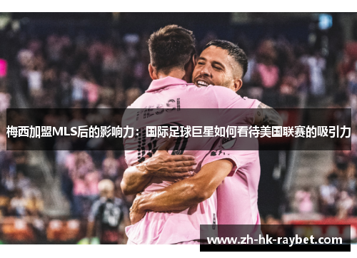 梅西加盟MLS后的影响力：国际足球巨星如何看待美国联赛的吸引力