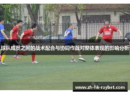 球队成员之间的战术配合与协同作战对整体表现的影响分析