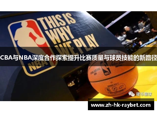 CBA与NBA深度合作探索提升比赛质量与球员技能的新路径