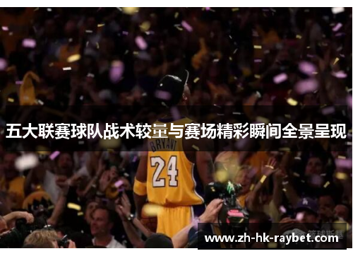 五大联赛球队战术较量与赛场精彩瞬间全景呈现