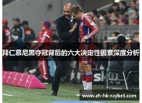 拜仁慕尼黑夺冠背后的六大决定性因素深度分析