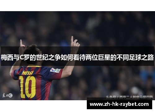 梅西与C罗的世纪之争如何看待两位巨星的不同足球之路