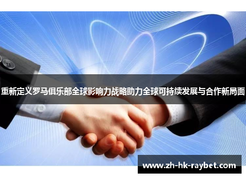重新定义罗马俱乐部全球影响力战略助力全球可持续发展与合作新局面