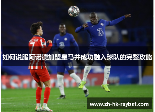 如何说服阿诺德加盟皇马并成功融入球队的完整攻略