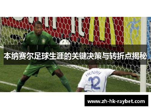 本纳赛尔足球生涯的关键决策与转折点揭秘