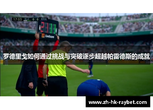 罗德里戈如何通过挑战与突破逐步超越帕雷德斯的成就