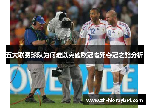 五大联赛球队为何难以突破欧冠魔咒夺冠之路分析