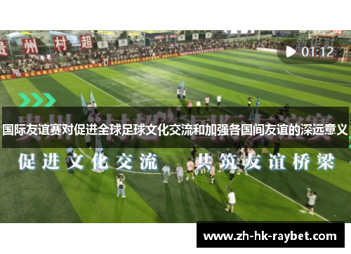 国际友谊赛对促进全球足球文化交流和加强各国间友谊的深远意义