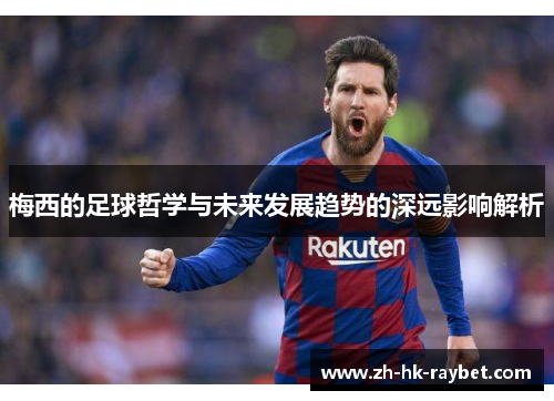 梅西的足球哲学与未来发展趋势的深远影响解析