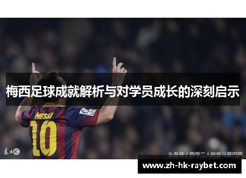 梅西足球成就解析与对学员成长的深刻启示