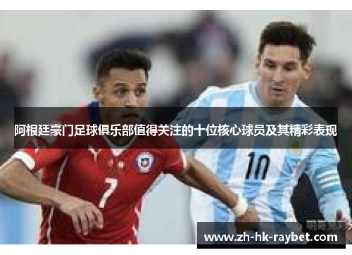 阿根廷豪门足球俱乐部值得关注的十位核心球员及其精彩表现