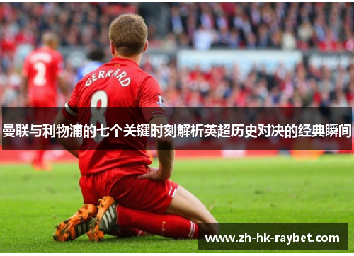 曼联与利物浦的七个关键时刻解析英超历史对决的经典瞬间