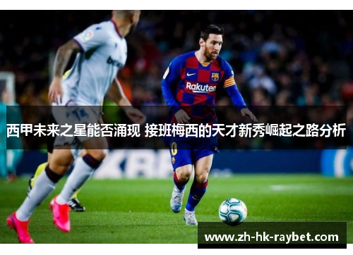 西甲未来之星能否涌现 接班梅西的天才新秀崛起之路分析