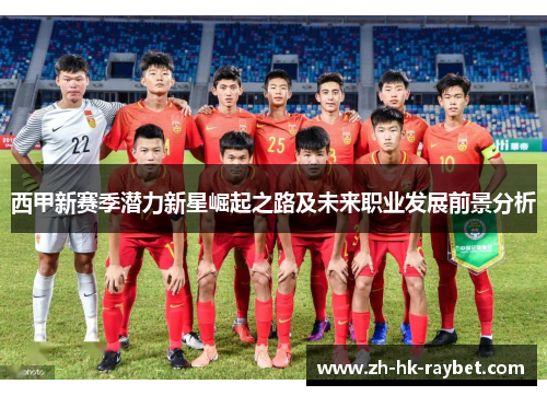 西甲新赛季潜力新星崛起之路及未来职业发展前景分析