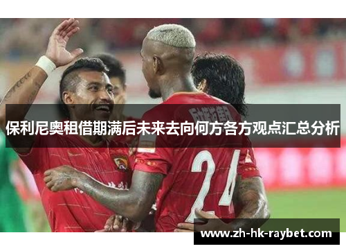 保利尼奥租借期满后未来去向何方各方观点汇总分析