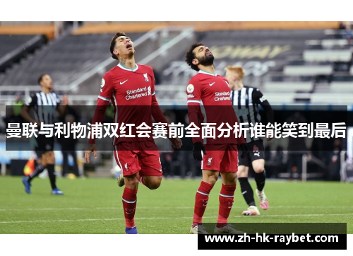 曼联与利物浦双红会赛前全面分析谁能笑到最后