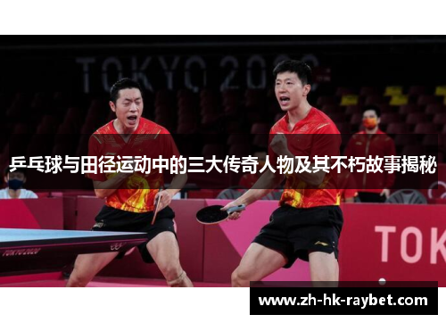 乒乓球与田径运动中的三大传奇人物及其不朽故事揭秘