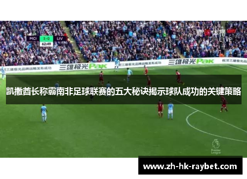 凯撒酋长称霸南非足球联赛的五大秘诀揭示球队成功的关键策略