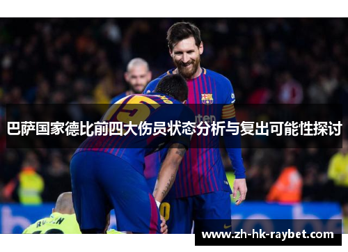 巴萨国家德比前四大伤员状态分析与复出可能性探讨