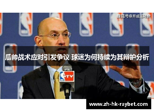 瓜帅战术应对引发争议 球迷为何持续为其辩护分析