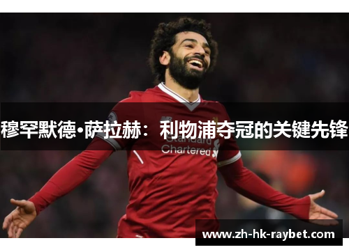 穆罕默德·萨拉赫：利物浦夺冠的关键先锋
