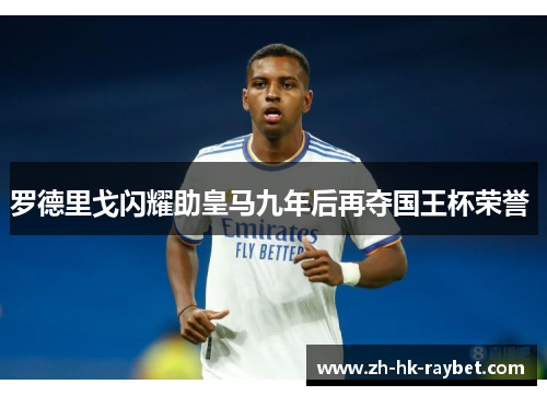 罗德里戈闪耀助皇马九年后再夺国王杯荣誉 