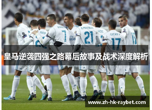 皇马逆袭四强之路幕后故事及战术深度解析