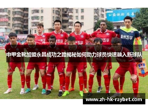 中甲金靴加盟永昌成功之路揭秘如何助力球员快速融入新球队